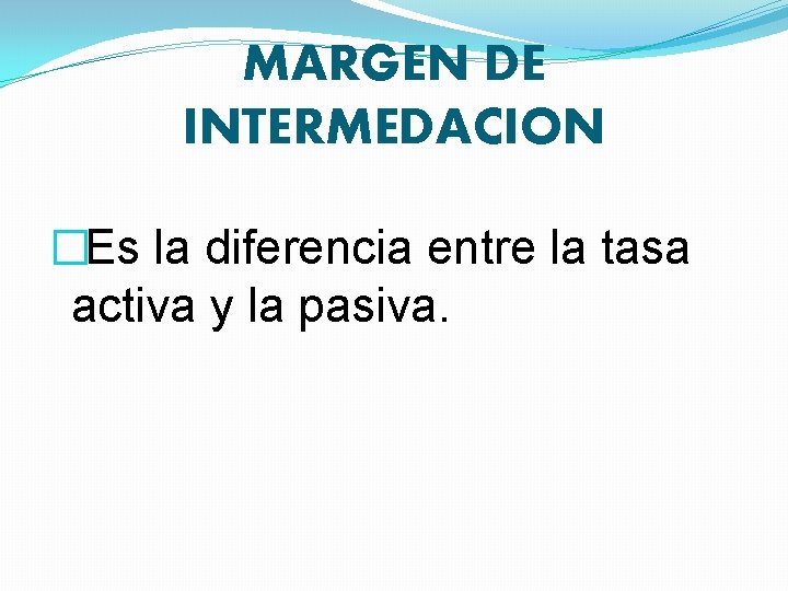 MARGEN DE INTERMEDACION � Es la diferencia entre la tasa activa y la pasiva.