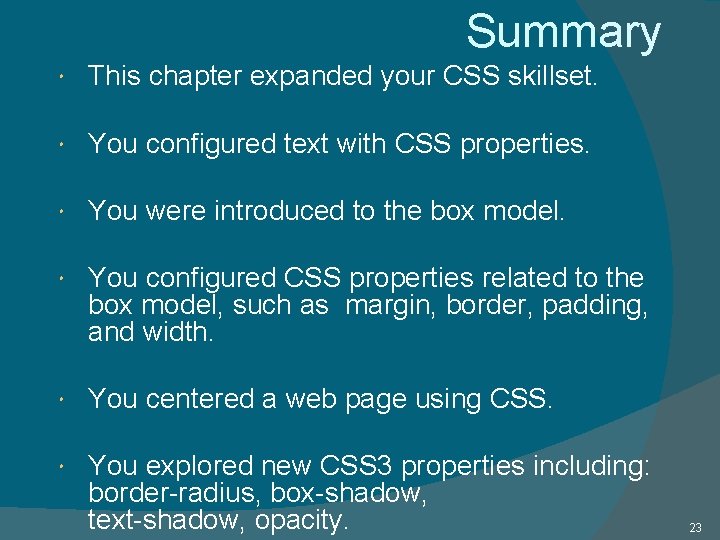 Summary This chapter expanded your CSS skillset. You configured text with CSS properties. You