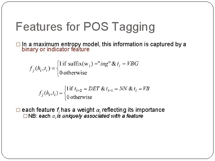 Features for POS Tagging � In a maximum entropy model, this information is captured