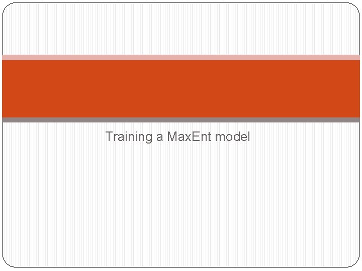 Training a Max. Ent model 