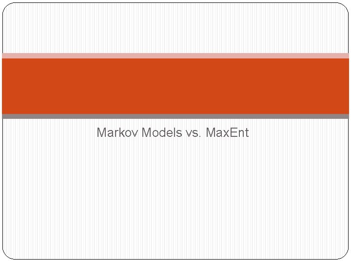 Markov Models vs. Max. Ent 