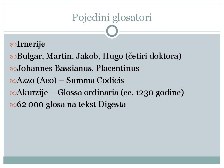 Pojedini glosatori Irnerije Bulgar, Martin, Jakob, Hugo (četiri doktora) Johannes Bassianus, Placentinus Azzo (Aco)