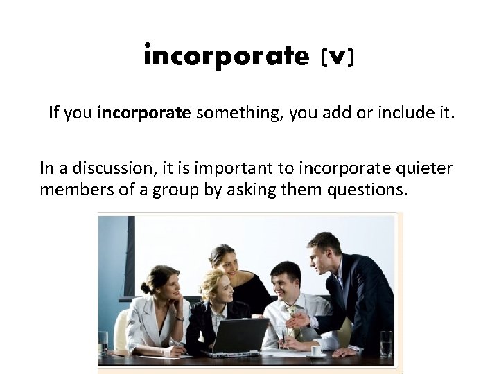 incorporate (v) If you incorporate something, you add or include it. In a discussion, incorporate (v) If you incorporate something, you add or include it. In a discussion,
