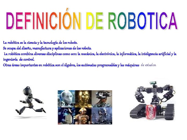 La robótica es la ciencia y la tecnología de los robots. Se ocupa del