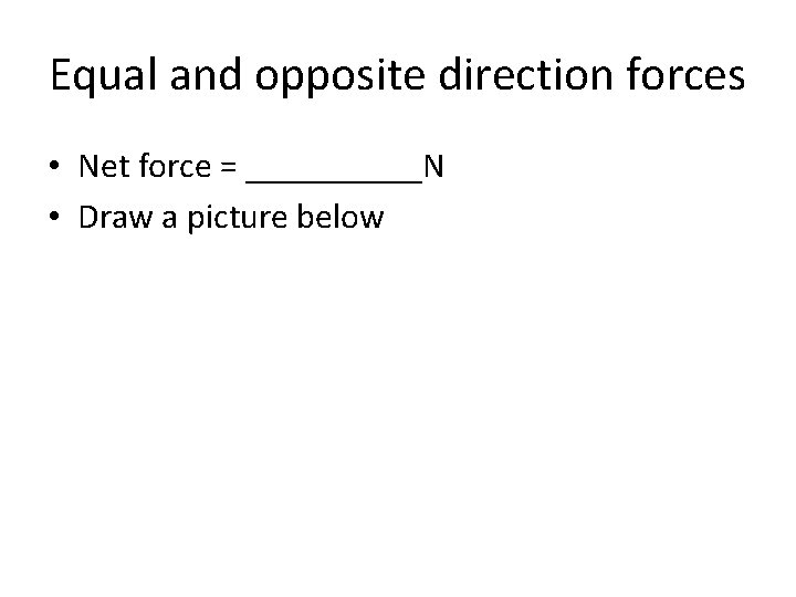 Equal and opposite direction forces • Net force = _____N • Draw a picture