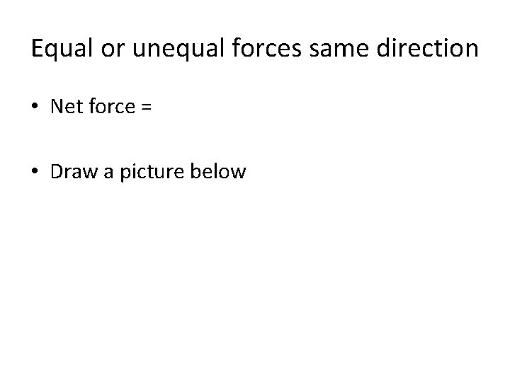 Equal or unequal forces same direction • Net force = • Draw a picture