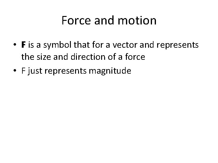 Force and motion • F is a symbol that for a vector and represents