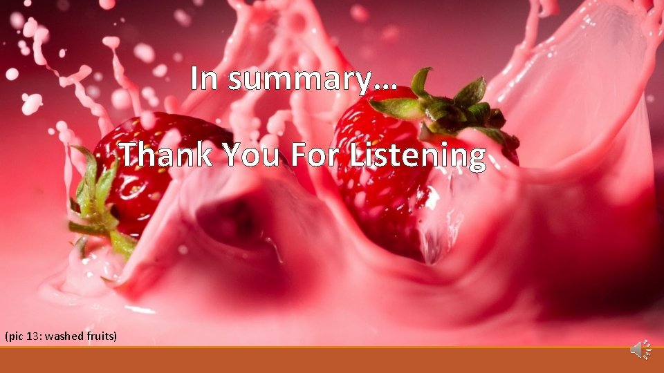 ` In summary… Thank You For Listening (pic 13: washed fruits) 