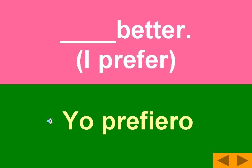 ____better. (I prefer) Yo prefiero 