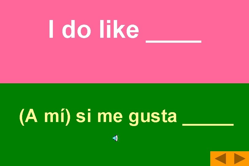 I do like ____ (A mí) si me gusta _____ 