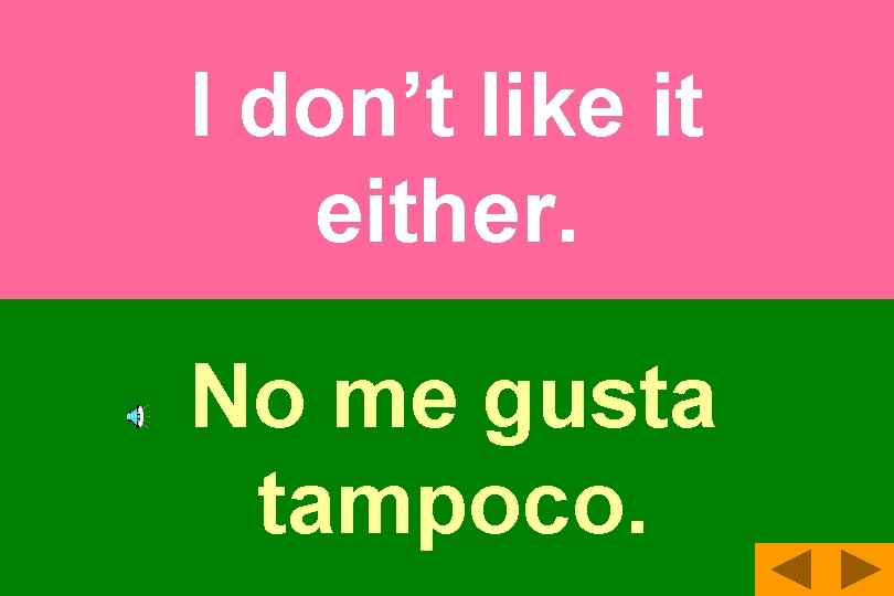 I don’t like it either. No me gusta tampoco. 