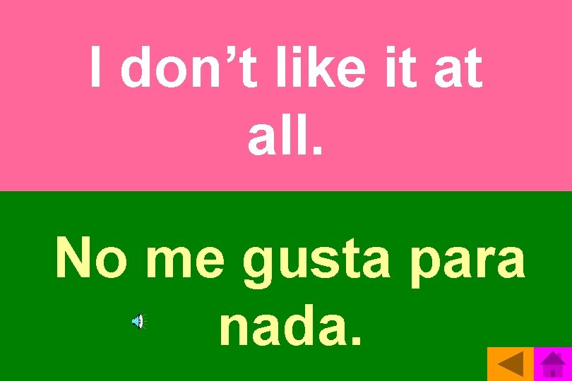 I don’t like it at all. No me gusta para nada. 