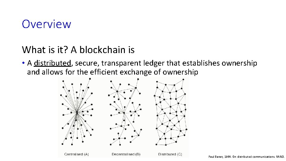 Overview What is it? A blockchain is • A distributed, secure, transparent ledger that