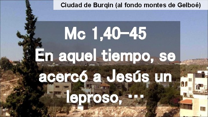 Ciudad de Burqin (al fondo montes de Gelboé) Mc 1, 40 -45 En aquel