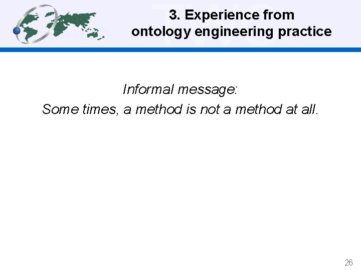 TWC 3. Experience from ontology engineering practice Informal message: Some times, a method is
