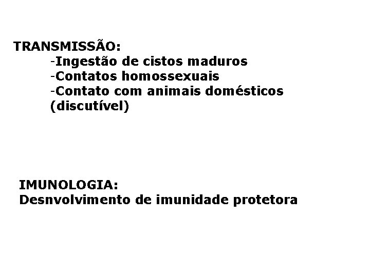 TRANSMISSÃO: -Ingestão de cistos maduros -Contatos homossexuais -Contato com animais domésticos (discutível) IMUNOLOGIA: Desnvolvimento