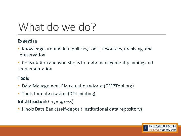 What do we do? Expertise • Knowledge around data policies, tools, resources, archiving, and
