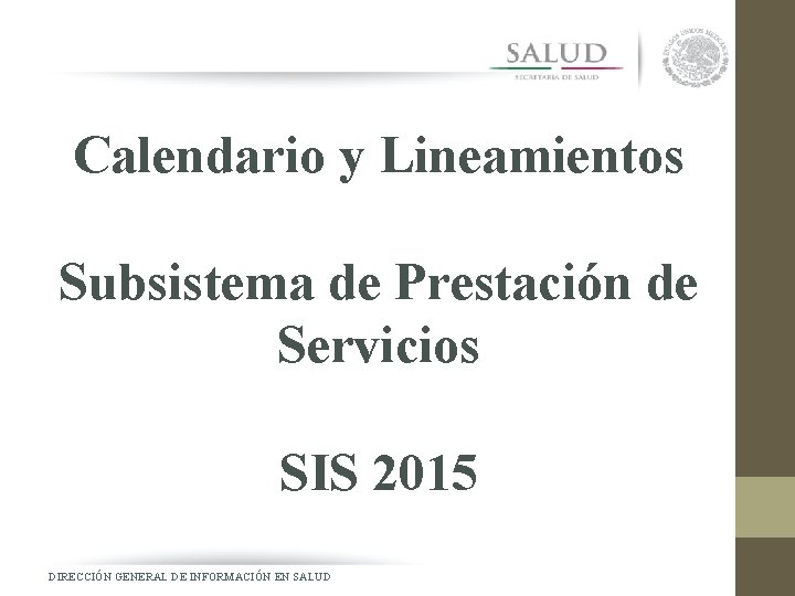 Calendario y Lineamientos Subsistema de Prestación de Servicios SIS 2015 DIRECCIÓN GENERAL DE INFORMACIÓN