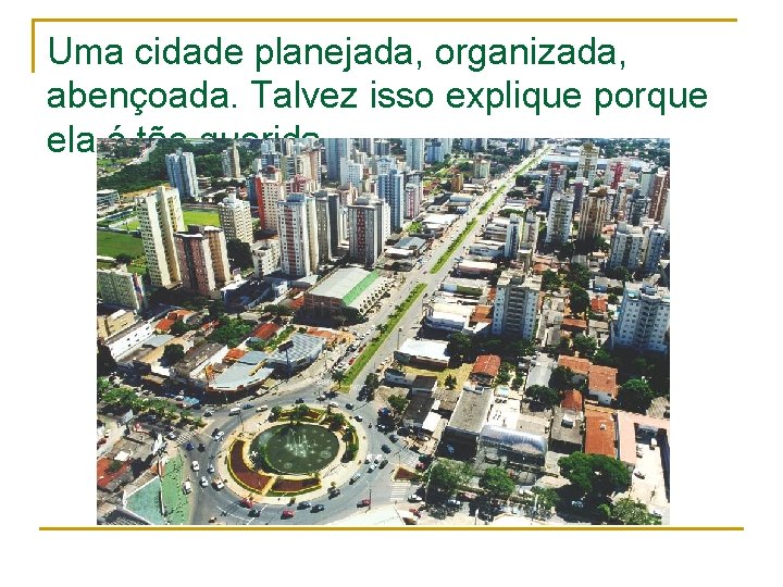 Uma cidade planejada, organizada, abençoada. Talvez isso explique porque ela é tão querida. 