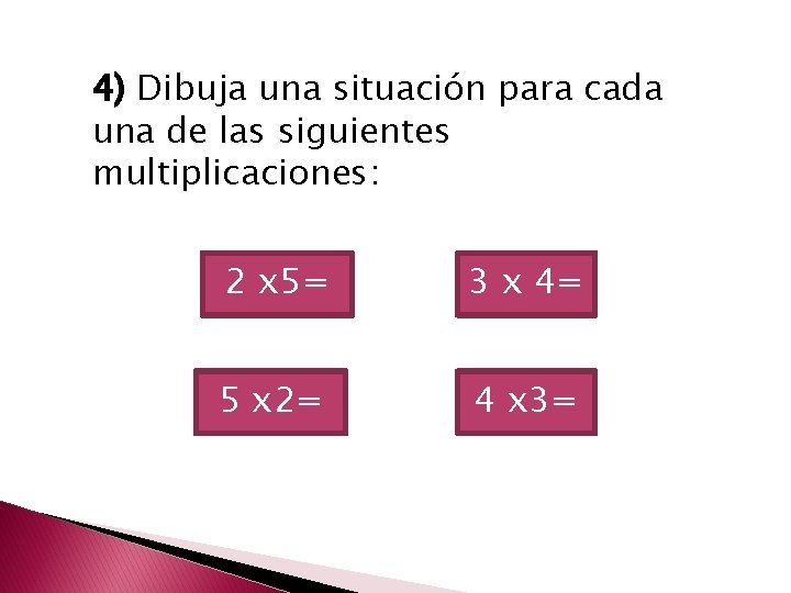 4) Dibuja una situación para cada una de las siguientes multiplicaciones: 2 x 5=