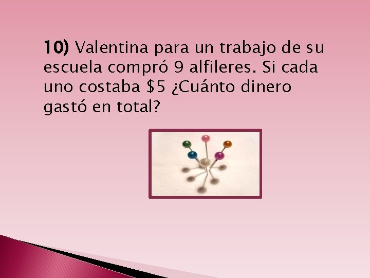 10) Valentina para un trabajo de su escuela compró 9 alfileres. Si cada uno