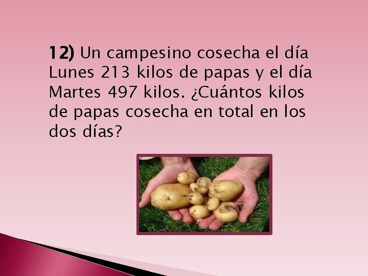 12) Un campesino cosecha el día Lunes 213 kilos de papas y el día