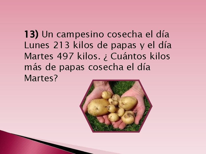 13) Un campesino cosecha el día Lunes 213 kilos de papas y el día