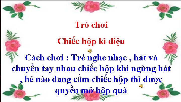 Trò chơi Chiếc hộp kì diệu Cách chơi : Trẻ nghe nhạc , hát