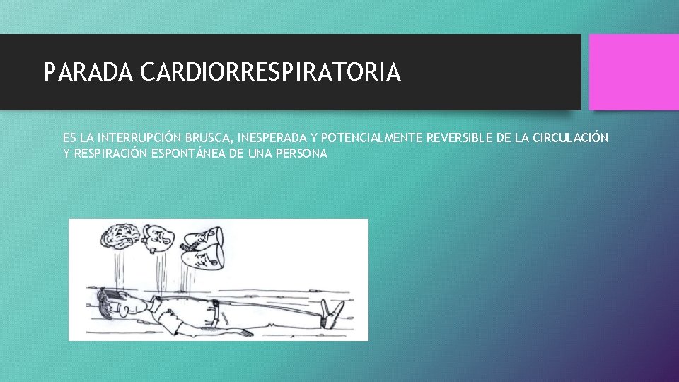 PARADA CARDIORRESPIRATORIA ES LA INTERRUPCIÓN BRUSCA, INESPERADA Y POTENCIALMENTE REVERSIBLE DE LA CIRCULACIÓN Y