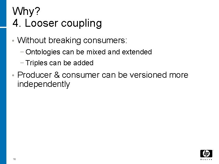 Why? 4. Looser coupling • Without breaking consumers: − Ontologies can be mixed and