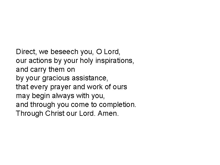 Direct, we beseech you, O Lord, our actions by your holy inspirations, and carry