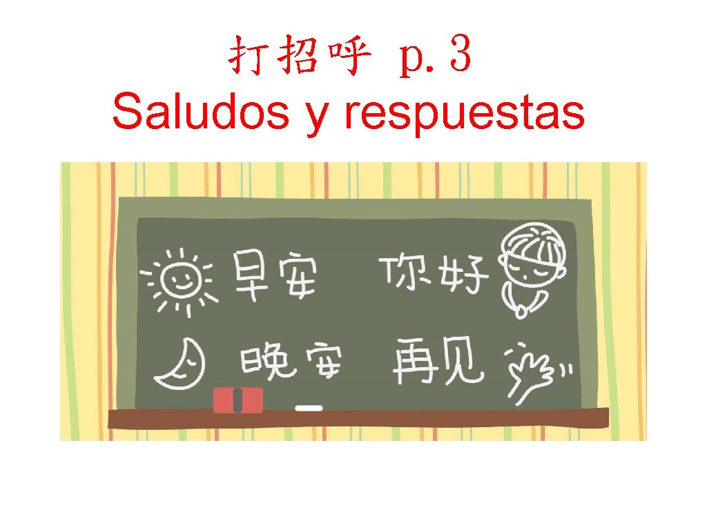 打招呼 p. 3 Saludos y respuestas 打招呼 p. 3 Saludos y respuestas