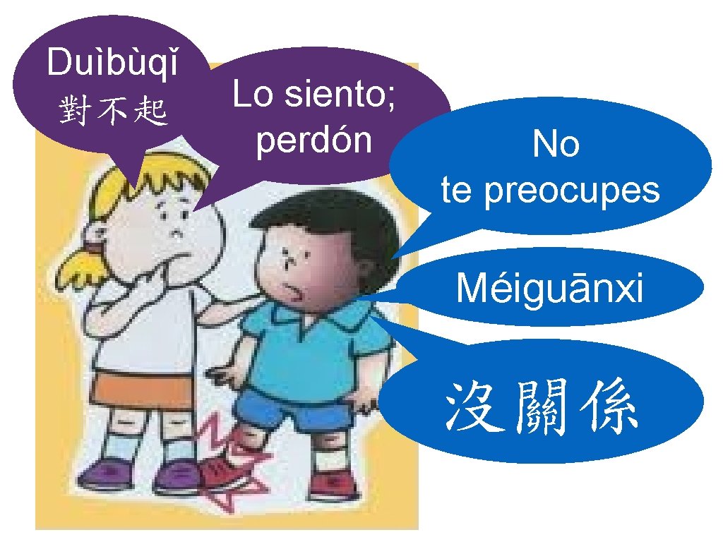 Duìbùqǐ 對不起 Lo siento; perdón No te preocupes Méiguānxi 沒關係 Duìbùqǐ 對不起 Lo siento; perdón No te preocupes Méiguānxi 沒關係