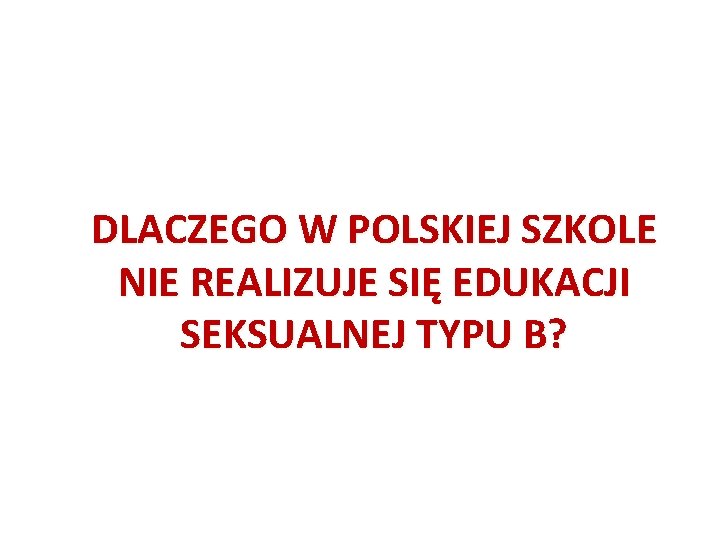 DLACZEGO W POLSKIEJ SZKOLE NIE REALIZUJE SIĘ EDUKACJI SEKSUALNEJ TYPU B? 