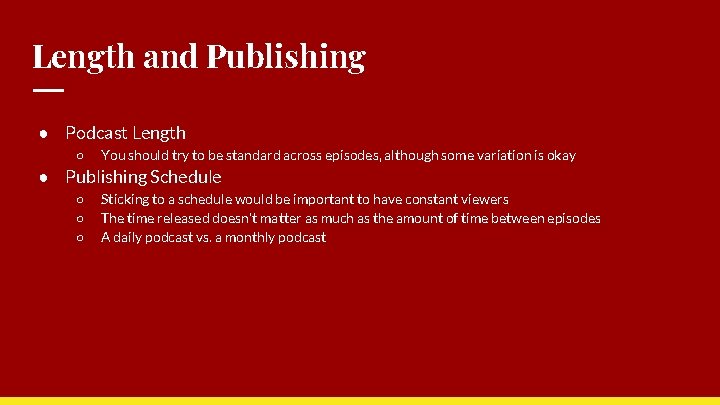 Length and Publishing ● Podcast Length ○ You should try to be standard across