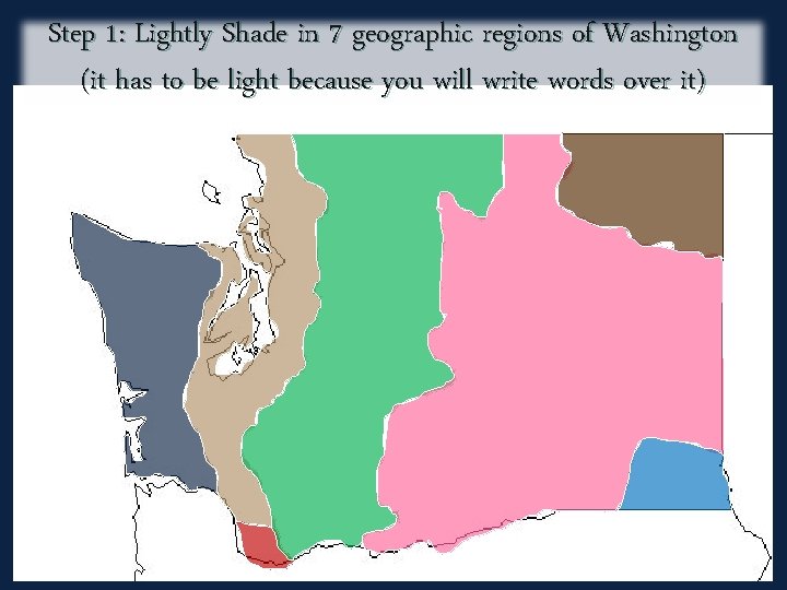 Step 1: Lightly Shade in 7 geographic regions of Washington (it has to be