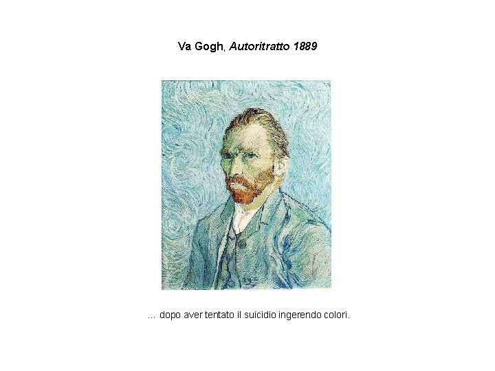 Va Gogh, Autoritratto 1889 … dopo aver tentato il suicidio ingerendo colori. 