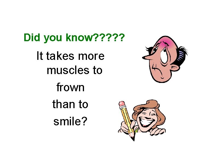 Did you know? ? ? It takes more muscles to frown than to smile?