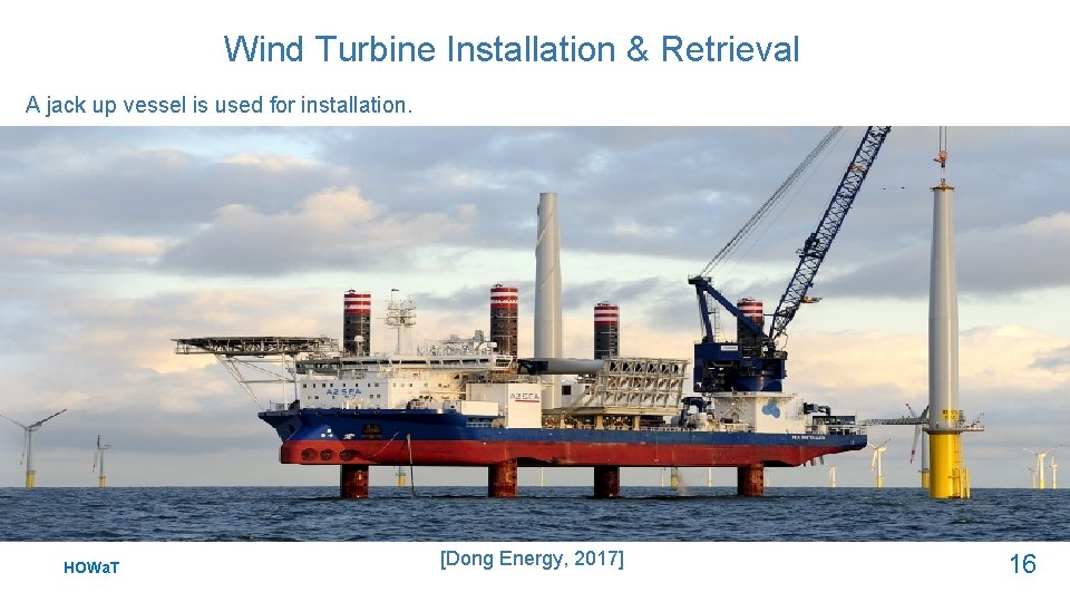 Wind Turbine Installation & Retrieval A jack up vessel is used for installation. HOWa.