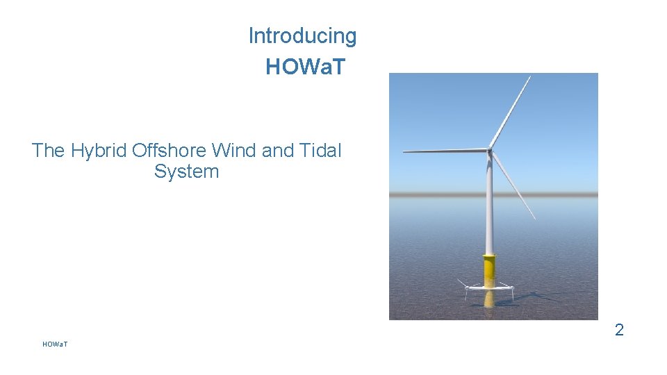 Introducing HOWa. T The Hybrid Offshore Wind and Tidal System 2 HOWa. T 