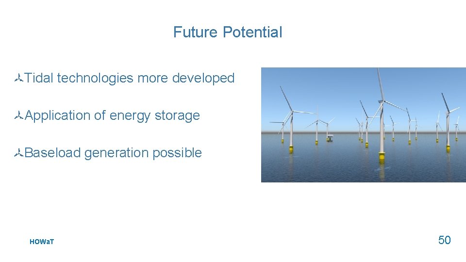 Future Potential Tidal technologies more developed Application of energy storage Baseload generation possible HOWa.