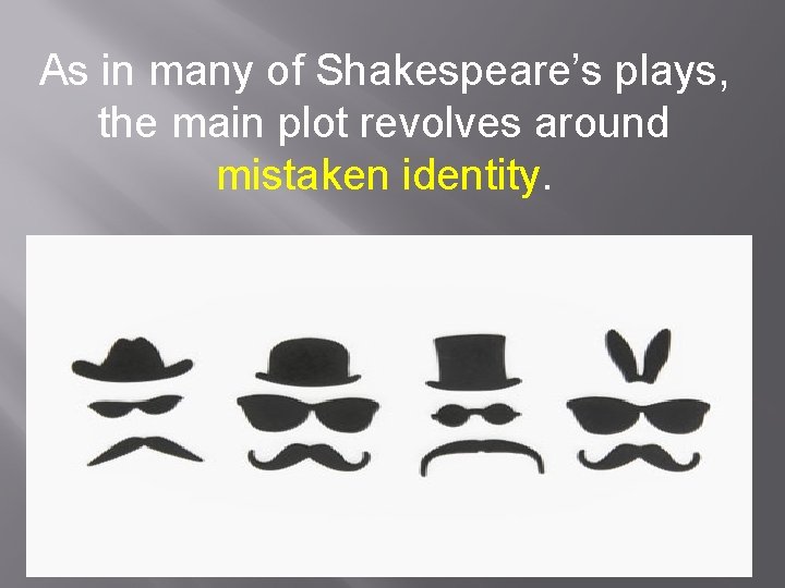 As in many of Shakespeare’s plays, the main plot revolves around mistaken identity. 