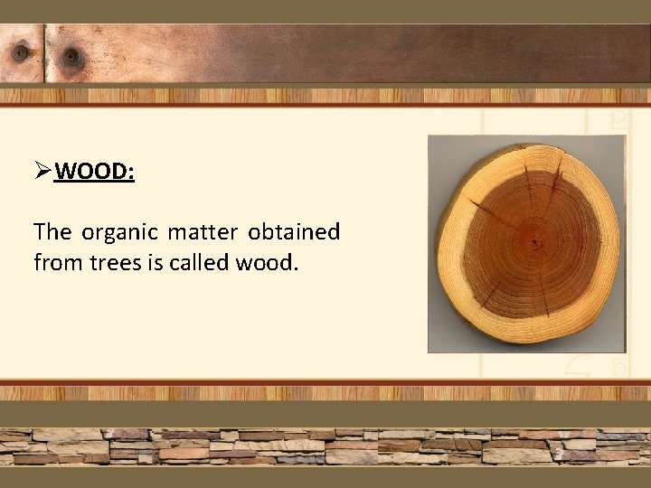 ØWOOD: The organic matter obtained from trees is called wood. 