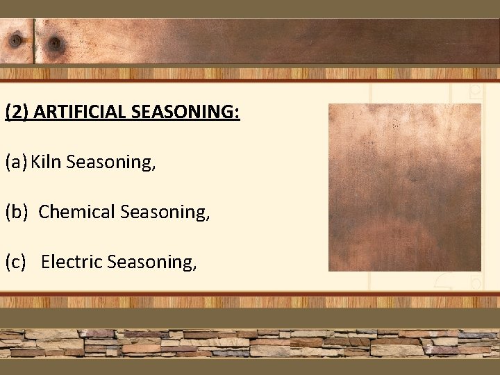 (2) ARTIFICIAL SEASONING: (a) Kiln Seasoning, (b) Chemical Seasoning, (c) Electric Seasoning, 