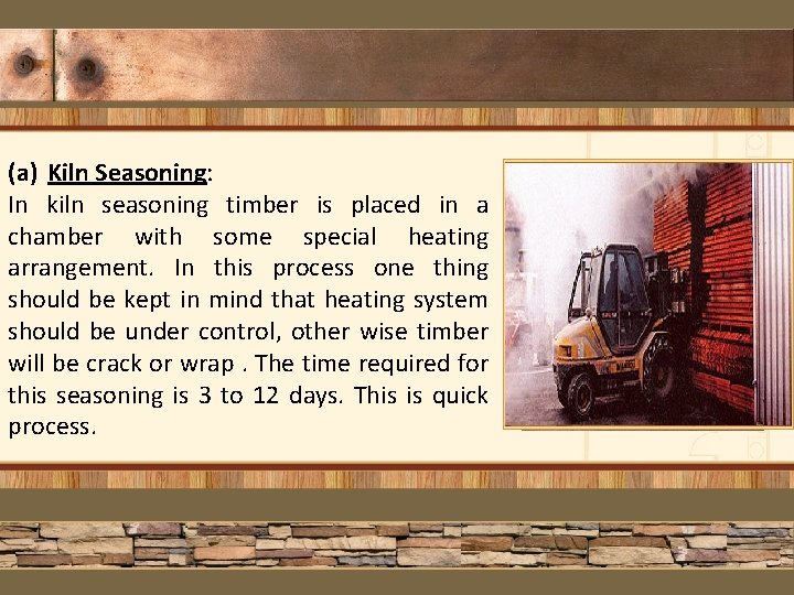 (a) Kiln Seasoning: In kiln seasoning timber is placed in a chamber with some