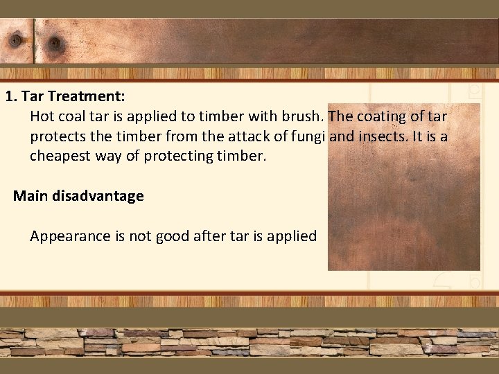 1. Tar Treatment: Hot coal tar is applied to timber with brush. The coating