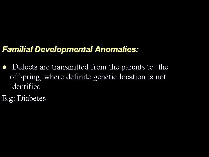 Familial Developmental Anomalies: Defects are transmitted from the parents to the offspring, where definite