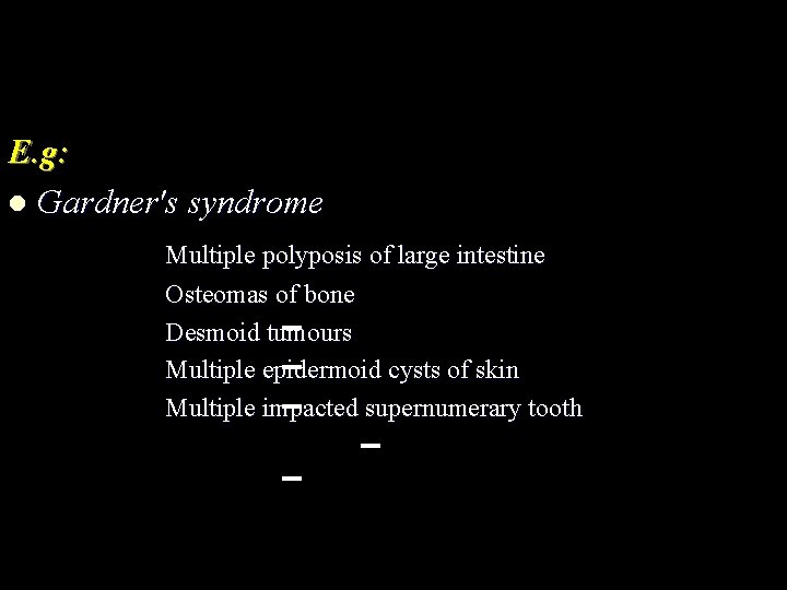 E. g: l Gardner's syndrome Multiple polyposis of large intestine Osteomas of bone Desmoid