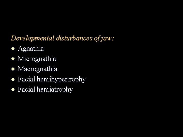 Developmental disturbances of jaw: l Agnathia l Micrognathia l Macrognathia l Facial hemihypertrophy l