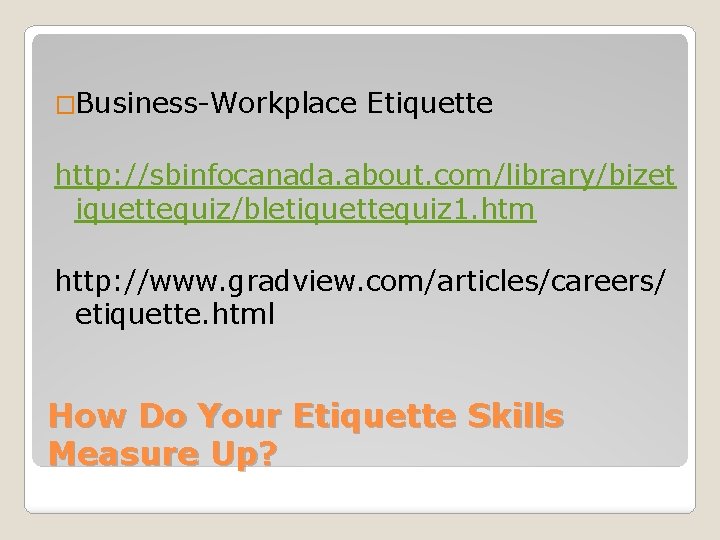 �Business-Workplace Etiquette http: //sbinfocanada. about. com/library/bizet iquettequiz/bletiquettequiz 1. htm http: //www. gradview. com/articles/careers/ etiquette.